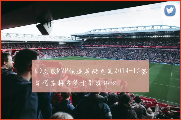 KD反驳MVP候选质疑克莱2014-15赛季得票排名第十引发热议