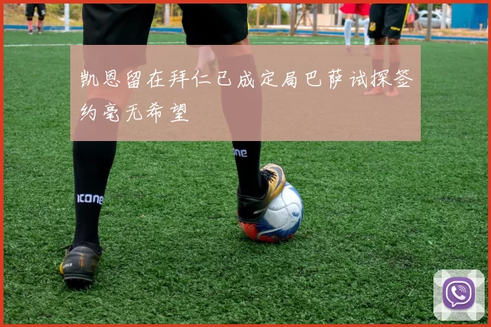 凯恩留在拜仁已成定局巴萨试探签约毫无希望