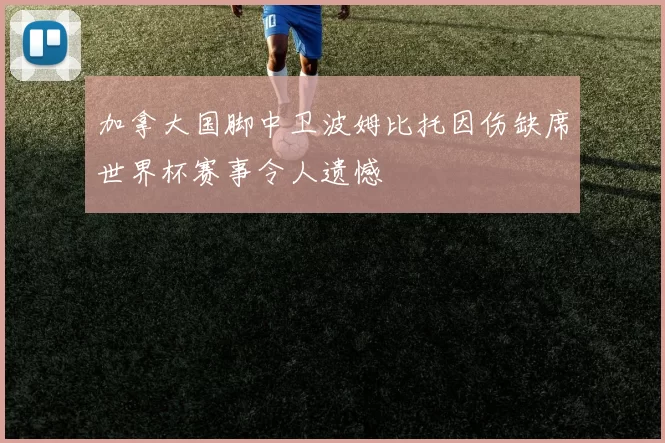 加拿大国脚中卫波姆比托因伤缺席世界杯赛事令人遗憾