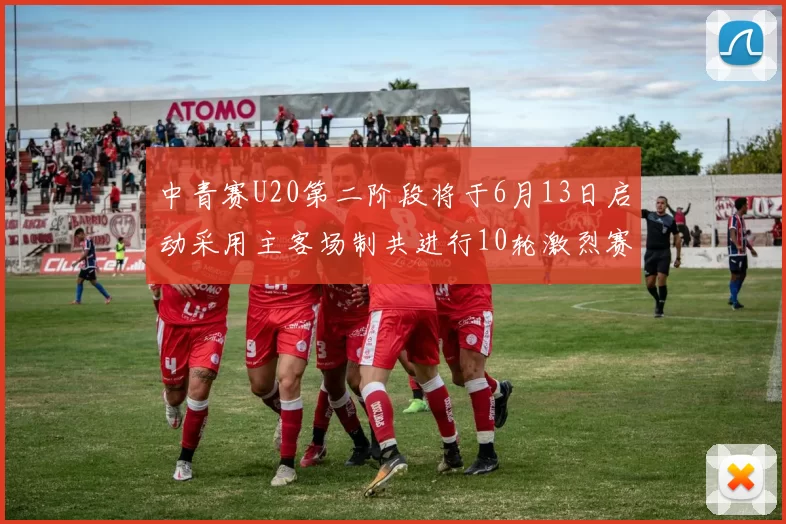 中青赛U20第二阶段将于6月13日启动采用主客场制共进行10轮激烈赛事