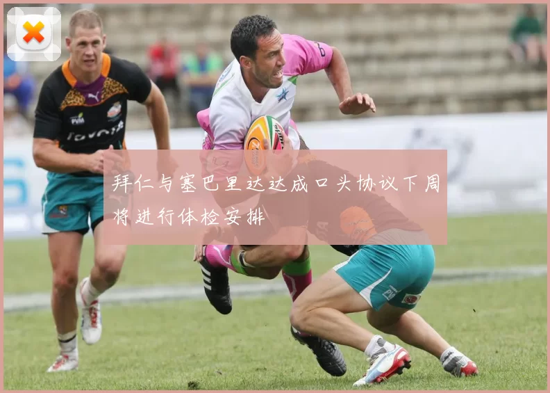 拜仁与塞巴里达达成口头协议下周将进行体检安排