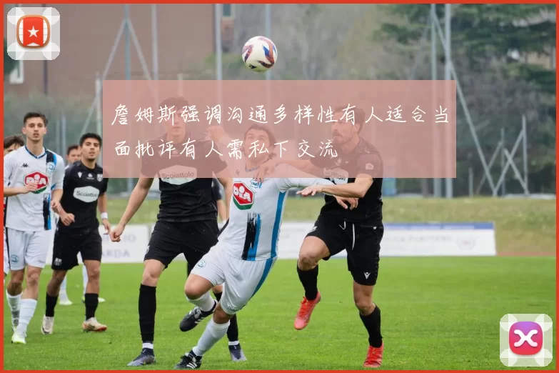 詹姆斯强调沟通多样性有人适合当面批评有人需私下交流