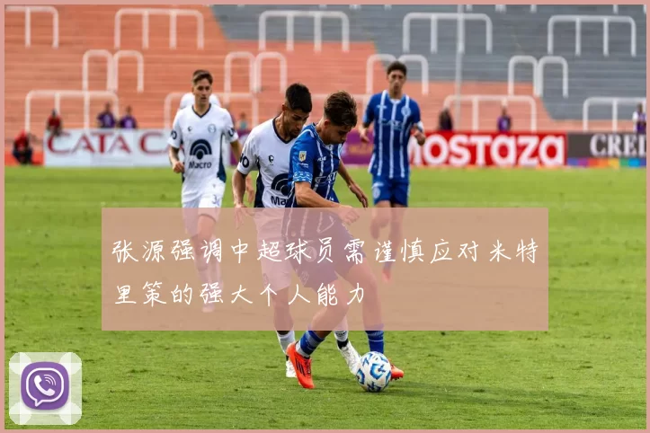 张源强调中超球员需谨慎应对米特里策的强大个人能力