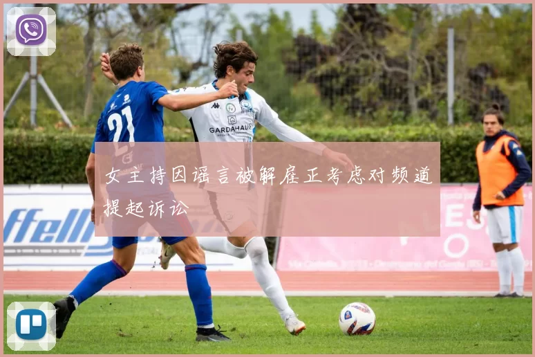 女主持因谣言被解雇正考虑对频道提起诉讼